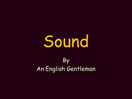 Sound By An English Gentleman Sound is Energy Sound is caused by the movement of the medium it is travelling in Anything that makes sound vibrates.
