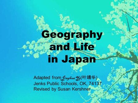 Geography and Life in Japan Adapted from Jinghua Ye ( 叶靖华 ) Jenks Public Schools, OK, 74137 Revised by Susan Kershner.