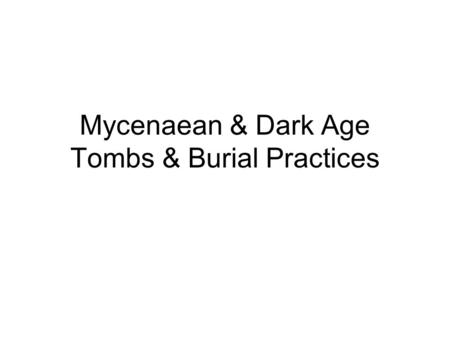 Mycenaean & Dark Age Tombs & Burial Practices. Mycenaean Tomb Types Cist Grave Grave Circle Tumulus Tholos Chamber Tomb.