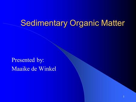 1 Sedimentary Organic Matter Presented by: Maaike de Winkel.
