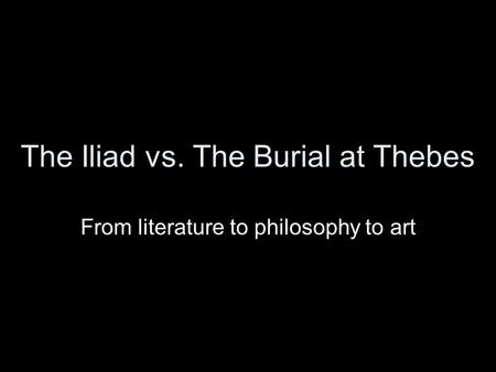 The Iliad vs. The Burial at Thebes From literature to philosophy to art.