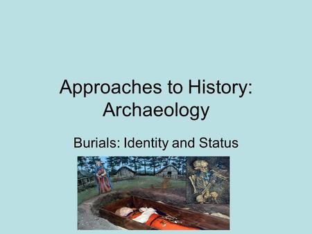 Approaches to History: Archaeology Burials: Identity and Status.