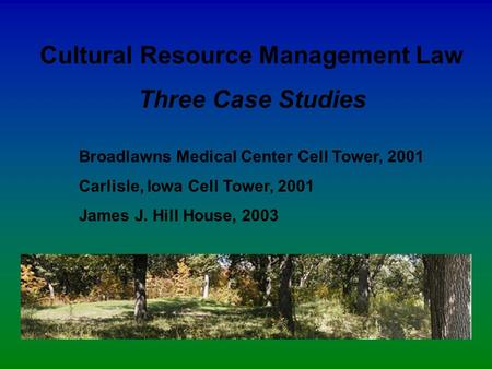 Cultural Resource Management Law Three Case Studies Broadlawns Medical Center Cell Tower, 2001 Carlisle, Iowa Cell Tower, 2001 James J. Hill House, 2003.