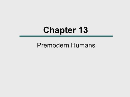 Chapter 13 Premodern Humans. The Pleistocene  The Pleistocene, often called the Ice Age, was marked by advances and retreats of massive continental glaciations.