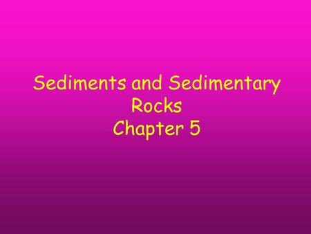 Sediments and Sedimentary Rocks Chapter 5. Concepts you will need to know for the exams Weathering Erosion Transportation Sorting Angularity Sedimentary.