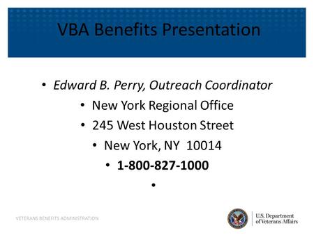 VBA Benefits Presentation Edward B. Perry, Outreach Coordinator New York Regional Office 245 West Houston Street New York, NY 10014 1-800-827-1000 VETERANS.