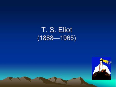 T. S. Eliot (1888—1965) His aesthetic views: 1. A poem should be an organic thing in itself, a made object. Once it is finished, the poet will no longer.
