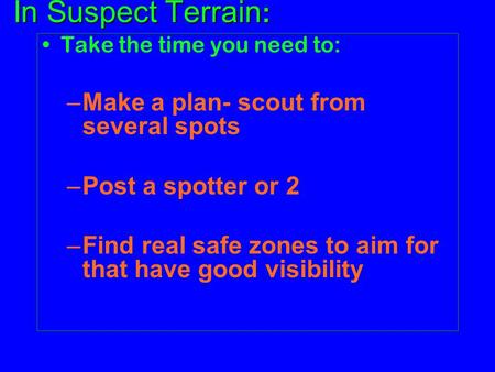 In Suspect Terrain : Take the time you need to: –Make a plan- scout from several spots –Post a spotter or 2 –Find real safe zones to aim for that have.