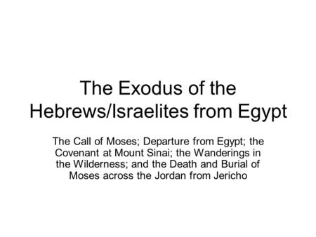 The Exodus of the Hebrews/Israelites from Egypt The Call of Moses; Departure from Egypt; the Covenant at Mount Sinai; the Wanderings in the Wilderness;