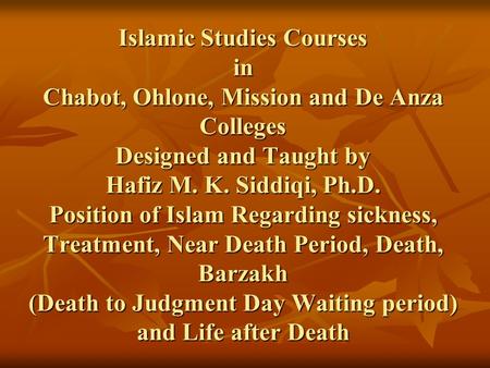 Islamic Studies Courses in Chabot, Ohlone, Mission and De Anza Colleges Designed and Taught by Hafiz M. K. Siddiqi, Ph.D. Position of Islam Regarding sickness,