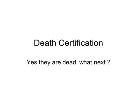 Death Certification Yes they are dead, what next ?