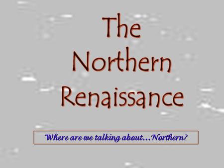 Where are we talking about…Northern?