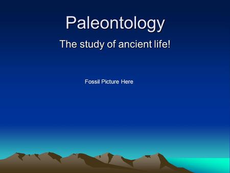 The study of ancient life!