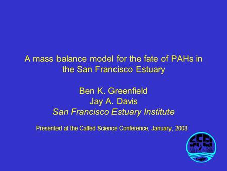A mass balance model for the fate of PAHs in the San Francisco Estuary Ben K. Greenfield Jay A. Davis San Francisco Estuary Institute Presented at the.