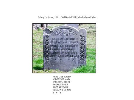 HERE LYES BURIED Y e BODY OF MARY WIFE TO CHRISTO- PHER LATTIMER AGED 49 YEARS DECD. Y e 8 OF MAY 1 6 8 1 Mary Latimer, 1681, Old Burial Hill, Marblehead,