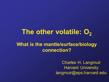 The other volatile: O 2 What is the mantle/surface/biology connection? Charles H. Langmuir Harvard University