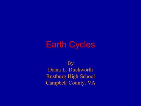 Earth Cycles By Diana L. Duckworth Rustburg High School Campbell County, VA.
