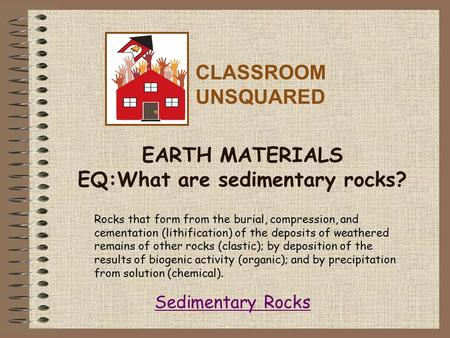 EARTH MATERIALS EQ:What are sedimentary rocks? Rocks that form from the burial, compression, and cementation (lithification) of the deposits of weathered.