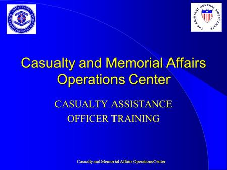 Casualty and Memorial Affairs Operations Center CASUALTY ASSISTANCE OFFICER TRAINING T H E A D J U T A N T G E N E R A L D I R E C T O R A T E.