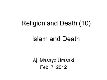 Religion and Death (10) Islam and Death Aj. Masayo Urasaki Feb. 7 2012.