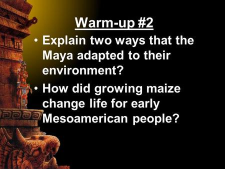 Warm-up #2 Explain two ways that the Maya adapted to their environment? How did growing maize change life for early Mesoamerican people?