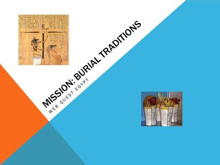 MISSION: BURIAL TRADITIONS WEB QUEST EGYPT. REMEMBER! You are on a research mission. The University or Museum you work for is sending you on a all expense.