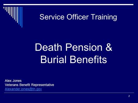 Service Officer Training Alex Jones Veterans Benefit Representative 2 Death Pension & Burial Benefits.