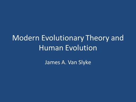 Modern Evolutionary Theory and Human Evolution James A. Van Slyke.