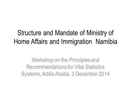 Structure and Mandate of Ministry of Home Affairs and Immigration Namibia Workshop on the Principles and Recommendations for Vital Statistics Systems,