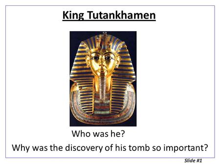 King Tutankhamen Who was he? Why was the discovery of his tomb so important? Slide #1.