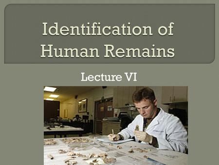 Lecture VI. Identification is essential when the deceased is decomposed, burned or dismembered.
