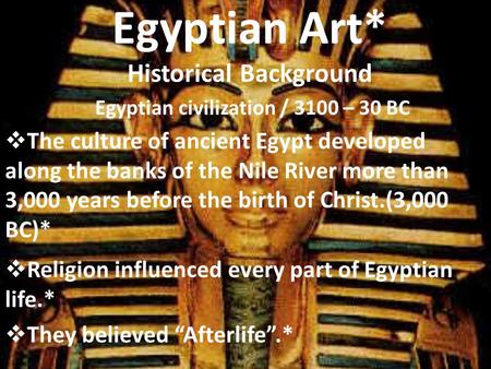 Egyptian Art* Historical Background Egyptian civilization / 3100 – 30 BC The culture of ancient Egypt developed along the banks of the Nile River more.