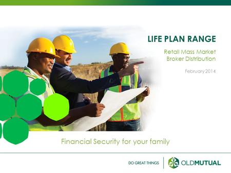 LIFE PLAN RANGE Financial Security for your family Retail Mass Market Broker Distribution February 2014.