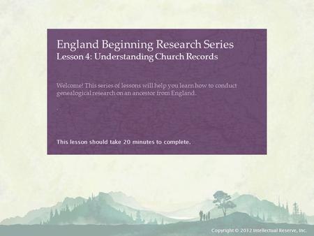England Beginning Research Series Lesson 4: Understanding Church Records Welcome! This series of lessons will help you learn how to conduct genealogical.
