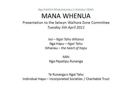 Nga Pakihihi Whakatekateka O Waitaha CWMS MANA WHENUA Presentation to the Selwyn Waihora Zone Committee Tuesday 5th April 2011 Iwi – Ngai Tahu Whanui Nga.