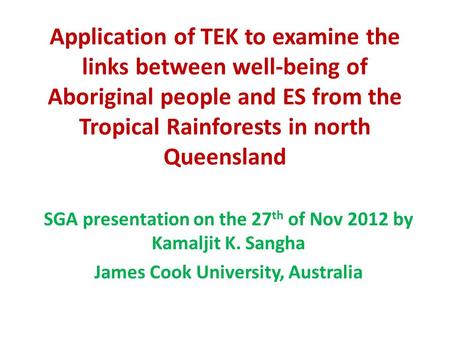 Application of TEK to examine the links between well-being of Aboriginal people and ES from the Tropical Rainforests in north Queensland SGA presentation.