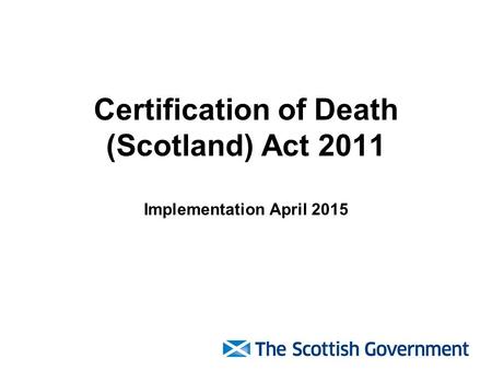 Certification of Death (Scotland) Act 2011 Implementation April 2015.