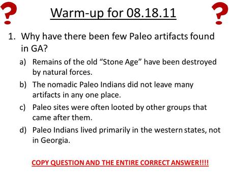 Warm-up for 08.18.11 1.Why have there been few Paleo artifacts found in GA? a)Remains of the old “Stone Age” have been destroyed by natural forces. b)The.