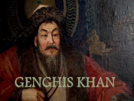  Genghis Khan was born close to the border of modern Mongolia and Siberia around 1162.  He was the son of Yesukhei, a chief of a minor Borjigin tribe,