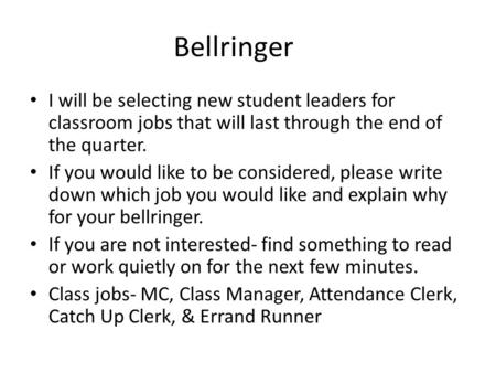 Bellringer I will be selecting new student leaders for classroom jobs that will last through the end of the quarter. If you would like to be considered,