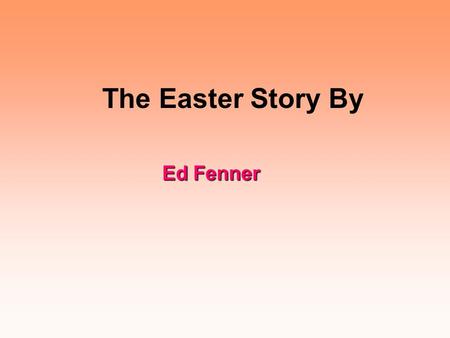 The Easter Story By Ed Fenner Jesus travelled to Jerusalem for the last time to attend the Jewish festival of Passover. When he arrived, the road was.