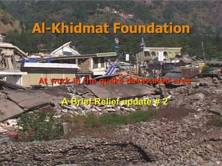 Al-Khidmat Foundation Al-Khidmat Foundation At work in the quake devastated area A Brief Relief update # 2.