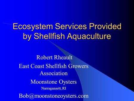 Ecosystem Services Provided by Shellfish Aquaculture Robert Rheault East Coast Shellfish Growers Association Moonstone Oysters Narragansett, RI