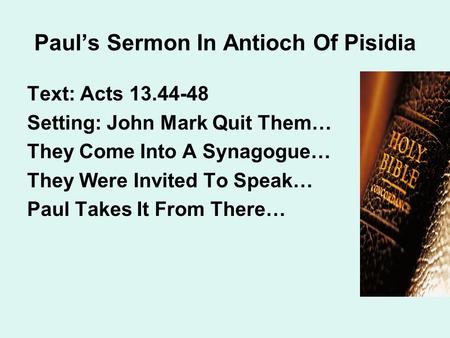 Paul’s Sermon In Antioch Of Pisidia Text: Acts 13.44-48 Setting: John Mark Quit Them… They Come Into A Synagogue… They Were Invited To Speak… Paul Takes.