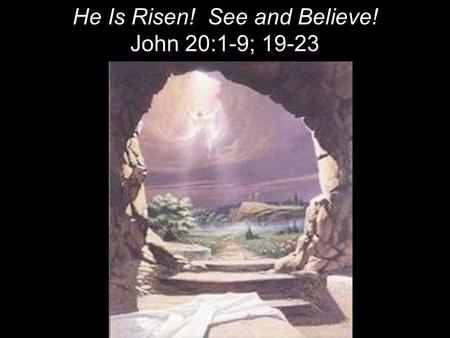 He Is Risen! See and Believe! John 20:1-9; 19-23.