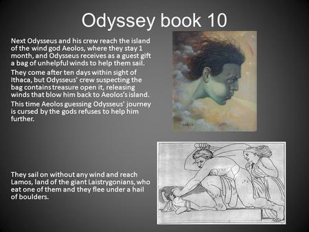 Odyssey book 10 Next Odysseus and his crew reach the island of the wind god Aeolos, where they stay 1 month, and Odysseus receives as a guest gift a bag.