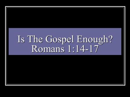 Is The Gospel Enough? Romans 1:14-17. God Created Man Gen 1:27 “And God created man in his own image, in the image of God created he him; male and female.