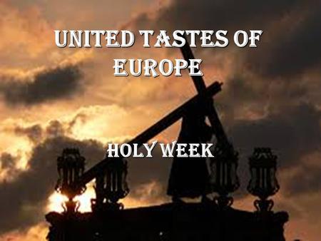 United tastes of europe Holy Week. What is Holy Week? Easter is the Christian annual commemoration of the passion, death and resurrection of Jesus of.