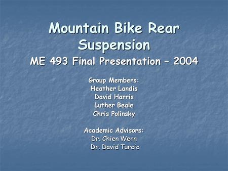 Mountain Bike Rear Suspension ME 493 Final Presentation – 2004 Group Members: Heather Landis David Harris Luther Beale Chris Polinsky Academic Advisors: