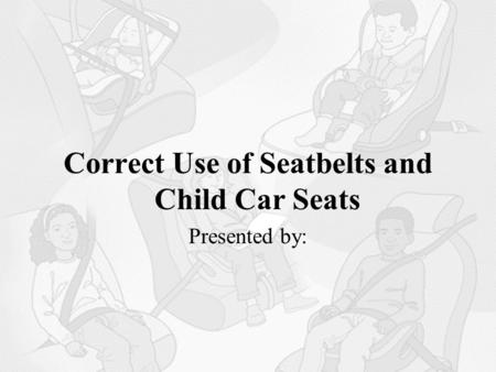 Correct Use of Seatbelts and Child Car Seats Presented by: